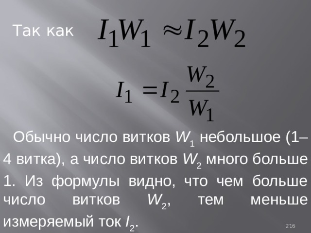 Так как Обычно число витков W 1 небольшое (1–4 витка), а число витков W 2 много больше 1. Из формулы видно, что чем больше число витков W 2 , тем меньше измеряемый ток I 2 . 93 