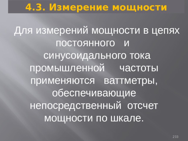 4.3. Измерение мощности Для измерений мощности в цепях постоянного и синусоидального тока промышленной частоты применяются ваттметры, обеспечивающие непосредственный отсчет мощности по шкале. 93 