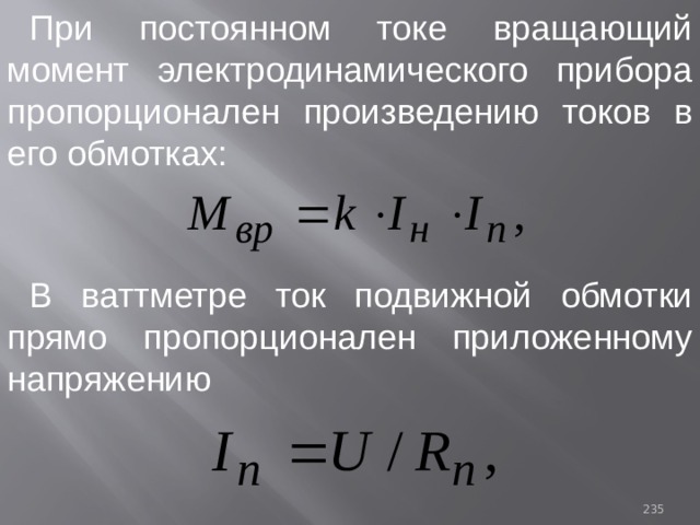 При постоянном токе вращающий момент электродинамического прибора пропорционален произведению токов в его обмотках: В ваттметре ток подвижной обмотки прямо пропорционален приложенному напряжению 93 