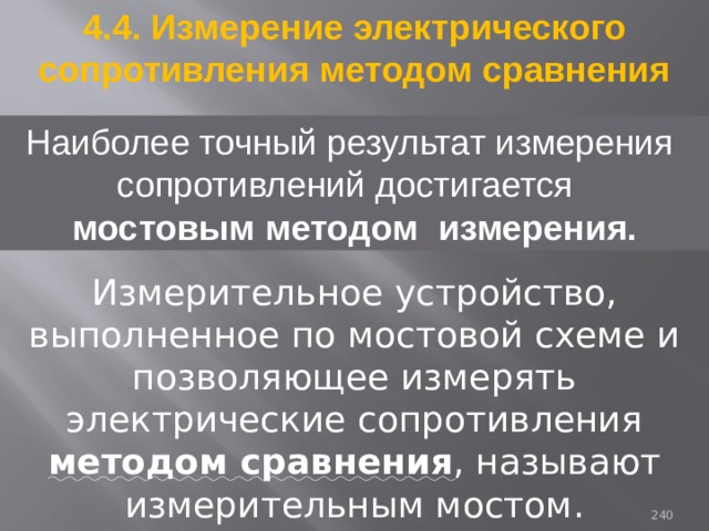 4.4. Измерение электрического сопротивления методом сравнения Наиболее точный результат измерения сопротивлений достигается мостовым методом измерения. Измерительное устройство, выполненное по мостовой схеме и позволяющее измерять электрические сопротивления методом сравнения , называют измерительным мостом. 93 