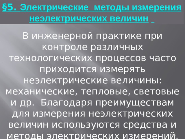 §5. Электрические методы измерения неэлектрических величин   В инженерной практике при контроле различных технологических процессов часто приходится измерять неэлектрические величины: механические, тепловые, световые и др. Благодаря преимуществам для измерения неэлектрических величин используются средства и методы электрических измерений. 93 