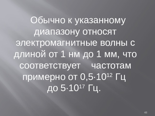  Обычно к указанному диапазону относят электромагнитные волны с длиной от 1 нм до 1 мм, что соответствует частотам примерно от 0,5·10 12 Гц до 5·10 17 Гц.  