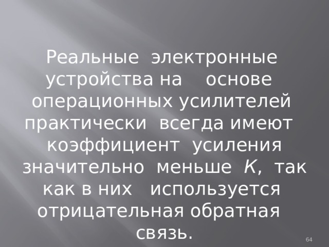 Реальные электронные устройства на основе операционных усилителей практически всегда имеют коэффициент усиления значительно меньше К , так как в них используется отрицательная обратная связь.  