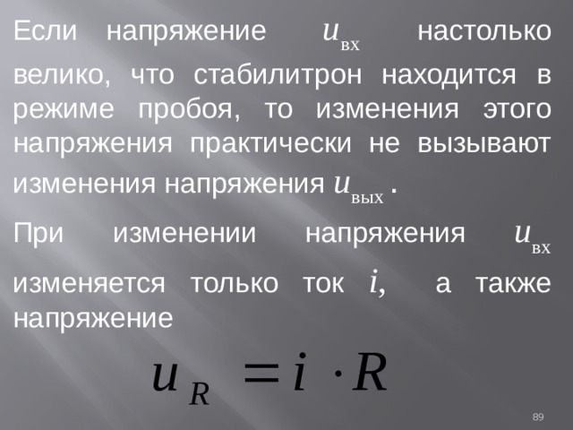 Если напряжение u вх  настолько велико, что стабилитрон находится в режиме пробоя, то изменения этого напряжения практически не вызывают изменения напряжения u вых .   При изменении напряжения u вх  изменяется только ток i , а также напряжение  