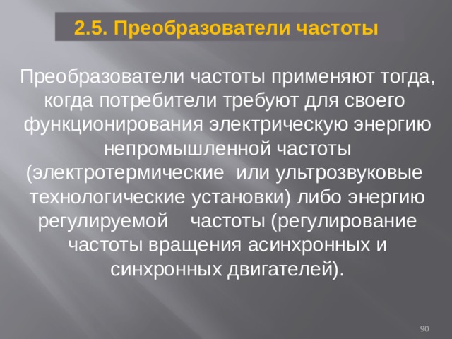 2.5. Преобразователи частоты Преобразователи частоты применяют тогда, когда потребители требуют для своего функционирования электрическую энергию непромышленной частоты (электротермические или ультрозвуковые технологические установки) либо энергию регулируемой частоты (регулирование частоты вращения асинхронных и синхронных двигателей).  