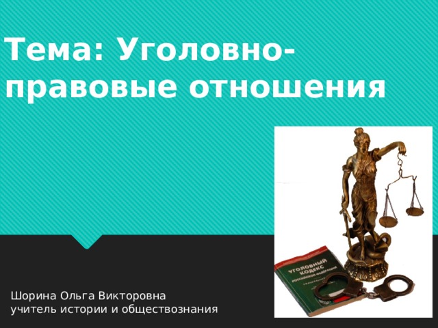 Тема: Уголовно-правовые отношения Шорина Ольга Викторовна учитель истории и обществознания 