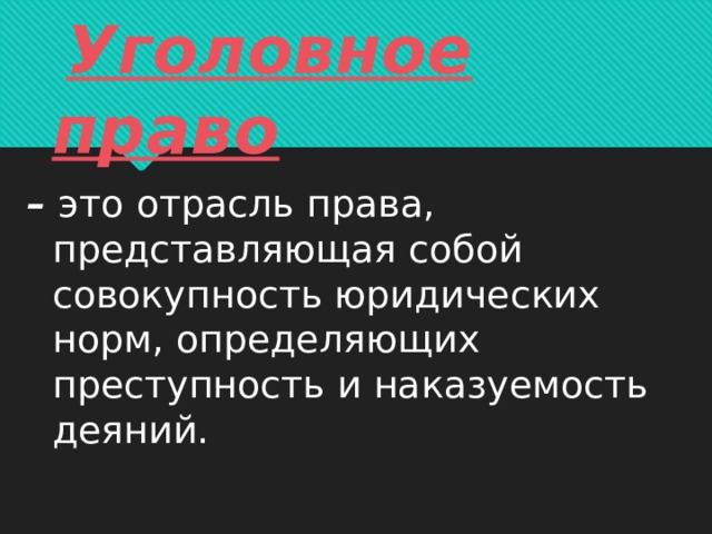  Уголовное право –  это отрасль права, представляющая собой совокупность юридических норм, определяющих преступность и наказуемость деяний.     