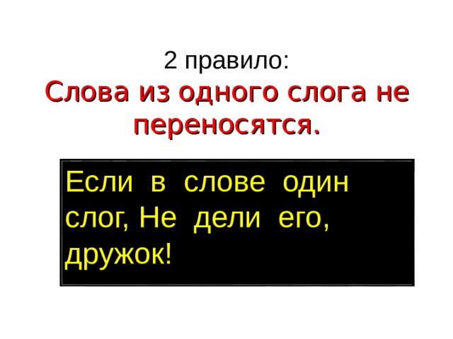 2 правило:  Слова из одного слога не переносятся.   Если в слове один слог, Не дели его, дружок! 