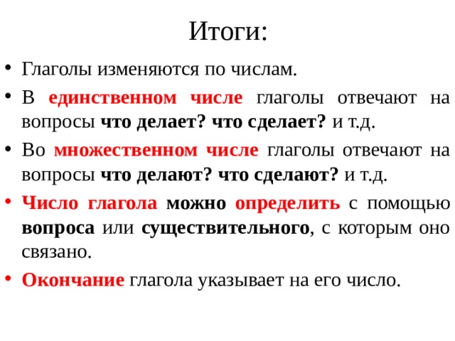 Итоги: Глаголы изменяются по числам. В единственном числе глаголы отвечают на вопросы что делает? что сделает? и т.д. Во множественном числе глаголы отвечают на вопросы что делают? что сделают? и т.д. Число глагола можно определить  с помощью вопроса или существительного , с которым оно связано. Окончание  глагола указывает на его число. 7 