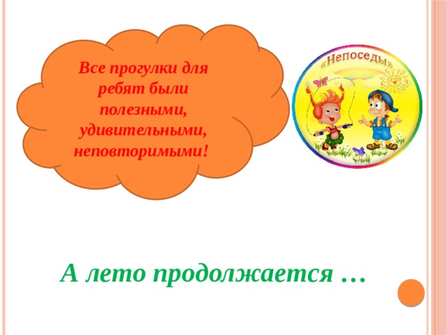 Все прогулки для ребят были полезными, удивительными, неповторимыми!  А лето продолжается … 