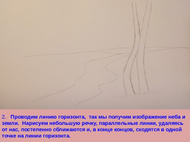 2. Проводим линию горизонта, так мы получим изображение неба и земли. Нарисуем небольшую речку, параллельные линии, удаляясь от нас, постепенно сближаются и, в конце концов, сходятся в одной точке на линии горизонта. 