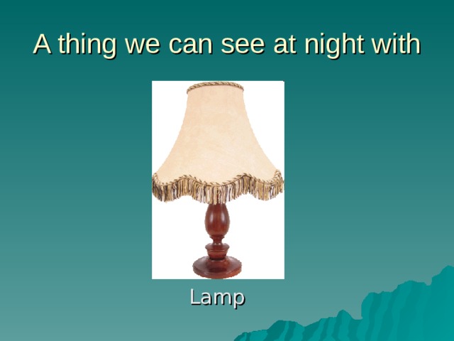 A thing we can see at night with Lamp