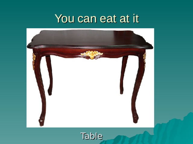 You can eat at it Table