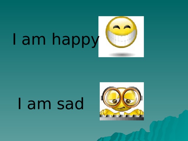 I am happy I am sad