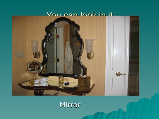 You can look in it  Mirror