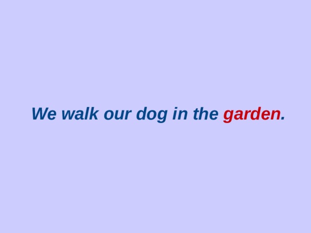 We walk our dog in the  gard en .