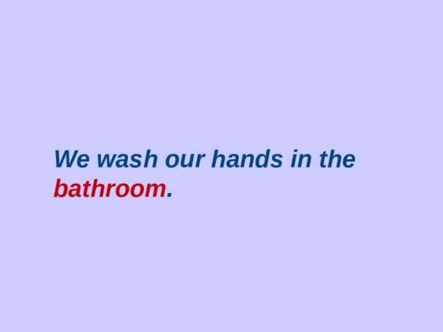 We wash our hands in the  bathroom .