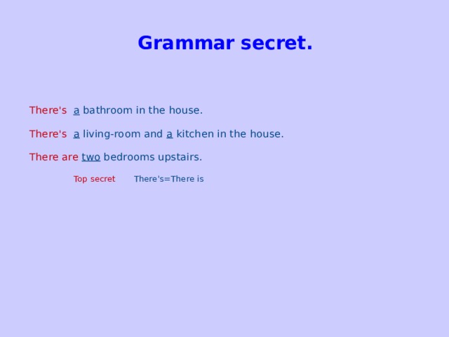 Grammar secret.   There's   a bathroom in the house. There's   a living-room and a kitchen in the house. There are  two bedrooms upstairs.   Top secret There's=There is