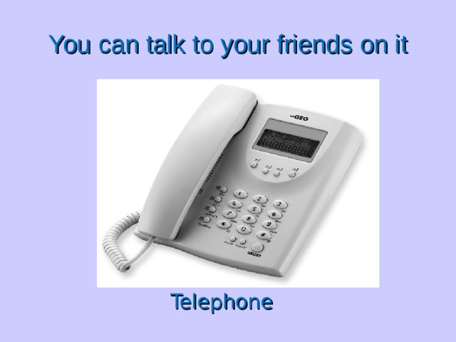 You can talk to your friends on it Telephone