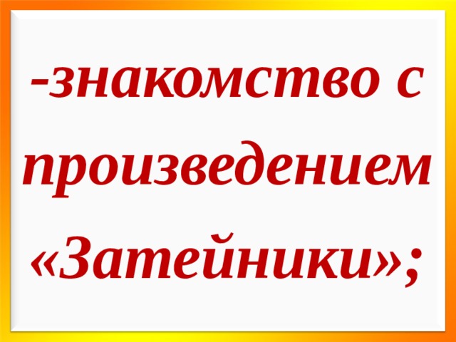 -знакомство с произведением «Затейники»; 
