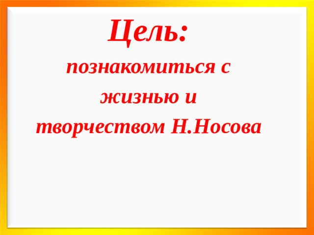 Цель: познакомиться с жизнью и творчеством Н.Носова  