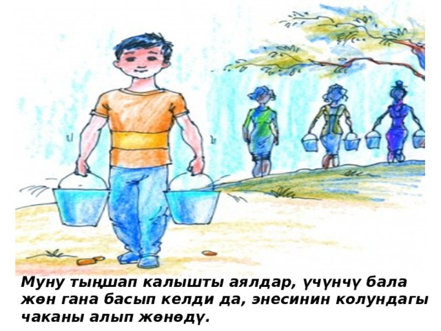 Муну тыңшап калышты аялдар, үчүнчү бала жѳн гана басып келди да, энесинин колундагы чаканы алып жѳнѳдү. 