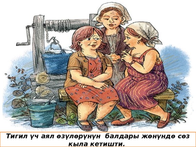 Тигил үч аял ѳзүлѳрүнүн балдары жѳнүндѳ сѳз кыла кетишти.  