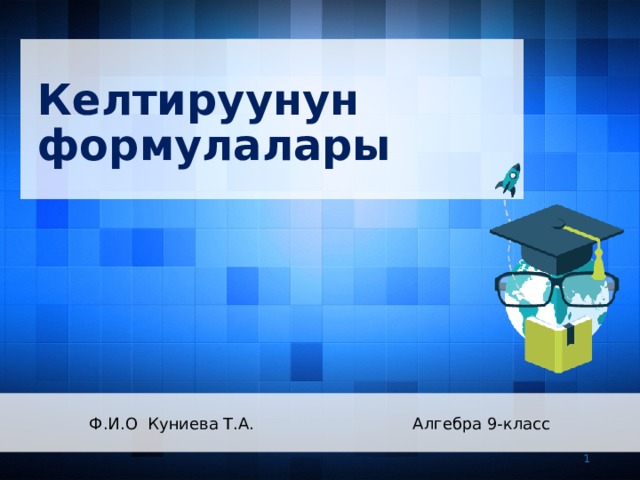 Келтируунун формулалары  Ф.И.О Куниева Т.А. Алгебра 9-класс   