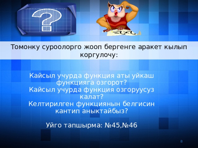 Томонку суроолорго жооп бергенге аракет кылып коргулочу: Кайсыл учурда функция аты уйкаш функцияга озгорот? Кайсыл учурда функция озгоруусуз калат? Келтирилген функциянын белгисин кантип аныктайбыз? Уйго тапшырма: №45,№46 3 3 