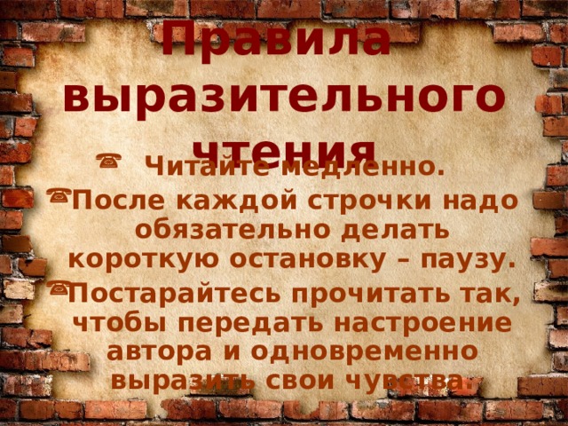  Правила выразительного чтения Читайте медленно. После каждой строчки надо обязательно делать короткую остановку – паузу. Постарайтесь прочитать так, чтобы передать настроение автора и одновременно выразить свои чувства. 