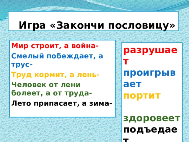  Игра «Закончи пословицу» Мир строит, а война- Смелый побеждает, а трус- Труд кормит, а лень- Человек от лени болеет, а от труда- Лето припасает, а зима- разрушает проигрывает портит  здоровеет подъедает 