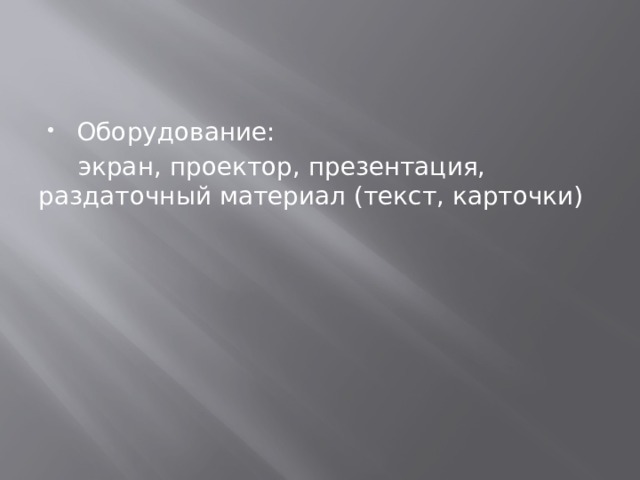 Оборудование:  экран, проектор, презентация, раздаточный материал (текст, карточки) 