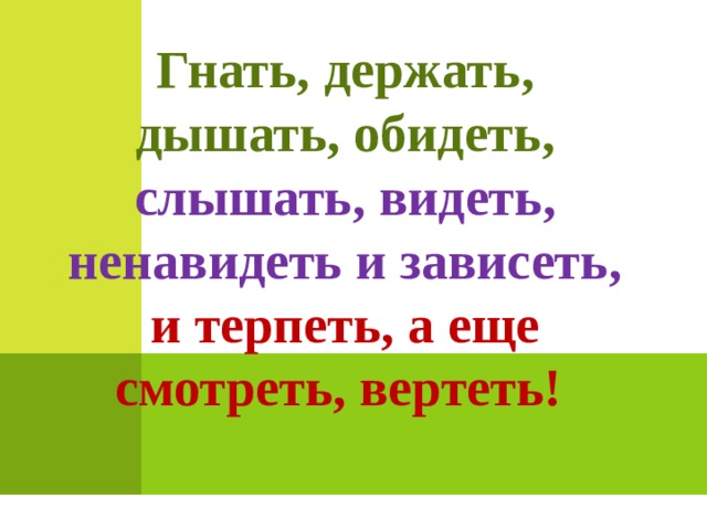 Гнать, держать, дышать, обидеть, слышать, видеть, ненавидеть и зависеть, и терпеть, а еще смотреть, вертеть! 