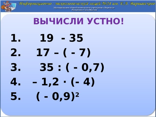 Вычисли устно!  19 - 35  17 – ( - 7)  35 : ( - 0,7) – 1,2 ∙ (- 4)  ( - 0,9) 2  