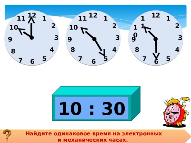 12 12 12                   11 11 1 1 1 11 2 2 2 10 10 10 3 3 3 9 9 9 4 8 4 4 8 8 5 5 7 7 5 7 6 6 6 10 : 30 Найдите одинаковое время на электронных и механических часах. 