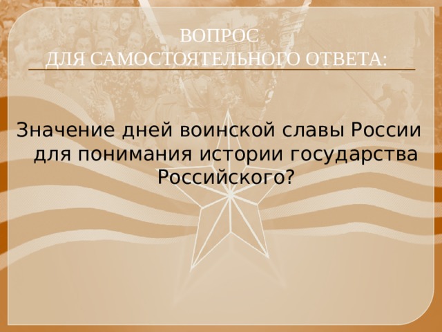 ВОПРОС ДЛЯ САМОСТОЯТЕЛЬНОГО ОТВЕТА:  Значение дней воинской славы России для понимания истории государства Российского? 