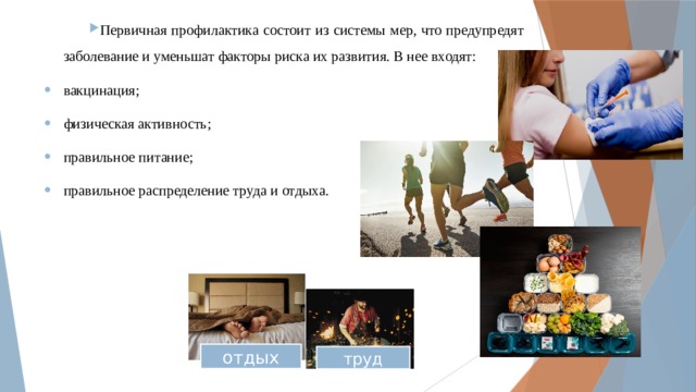 Первичная профилактика состоит из системы мер, что предупредят заболевание и уменьшат факторы риска их развития. В нее входят: вакцинация; физическая активность; правильное питание; правильное распределение труда и отдыха. отдых труд 