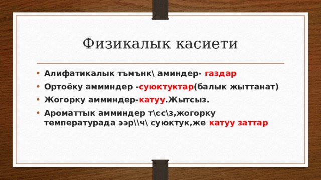 Физикалык касиети Алифатикалык тъмънк\ аминдер- газдар Ортоёку амминдер - суюктуктар (балык жыттанат) Жогорку амминдер- катуу .Жытсыз. Ароматтык амминдер т\сс\з,жогорку температурада ээр\\ч\ суюктук,же катуу заттар 