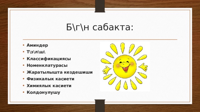 Б\г\н сабакта: Аминдер Т\з\л\ш\ Классификациясы Номенклатурасы Жаратылышта кездешиши Физикалык касиети Химиялык касиети Колдонулушу 