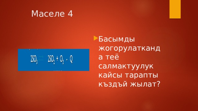  Маселе 4 Басымды жогорулатканда теё салмактуулук кайсы тарапты къздъй жылат? 