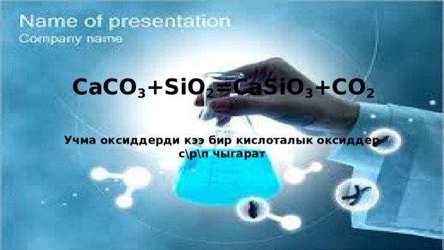  CaCO 3 +SiO 2 =CaSiO 3 +CO 2   Учма оксиддерди кээ бир кислоталык оксиддер с\р\п чыгарат 