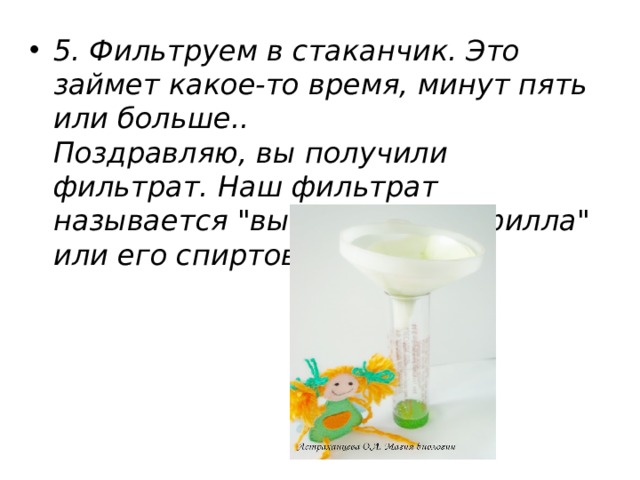 5. Фильтруем в стаканчик. Это займет какое-то время, минут пять или больше..  Поздравляю, вы получили фильтрат. Наш фильтрат называется 