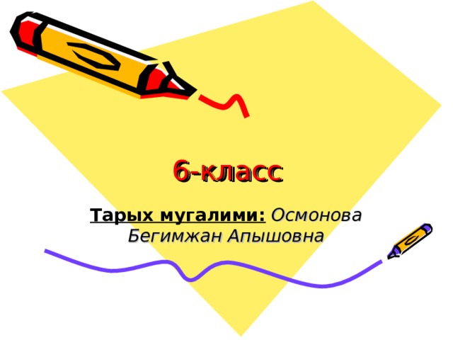 6-класс Тарых мугалими:  Осмонова Бегимжан Апышовна 