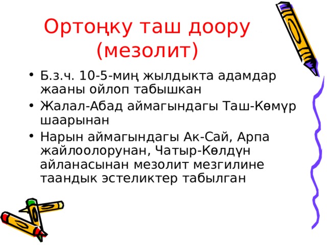 Ортоңку таш доору (мезолит) Б.з.ч. 10-5-миң жылдыкта адамдар жааны ойлоп табышкан Жалал-Абад аймагындагы Таш-Көмүр шаарынан Нарын аймагындагы Ак-Сай, Арпа жайлоолорунан, Чатыр-Көлдүн айланасынан мезолит мезгилине таандык эстеликтер табылган 