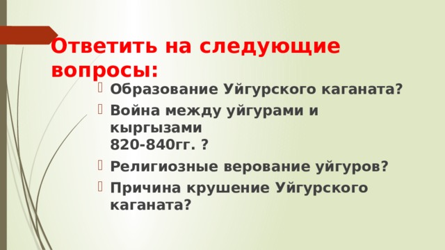 Ответить на следующие вопросы: Образование Уйгурского каганата? Война между уйгурами и кыргызами  820-840гг. ? Религиозные верование уйгуров? Причина крушение Уйгурского каганата? 