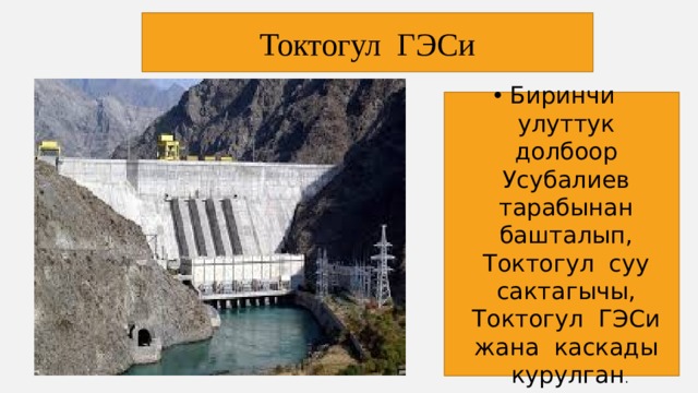 Токтогул ГЭСи Биринчи улуттук долбоор Усубалиев тарабынан башталып, Токтогул суу сактагычы, Токтогул ГЭСи жана каскады курулган . 