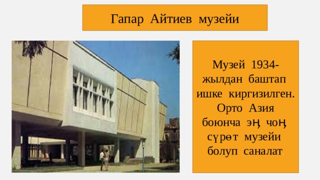 Гапар Айтиев музейи Музей 1934-жылдан баштап ишке киргизилген. Орто Азия боюнча эӊ чоӊ сүрөт музейи болуп саналат . 