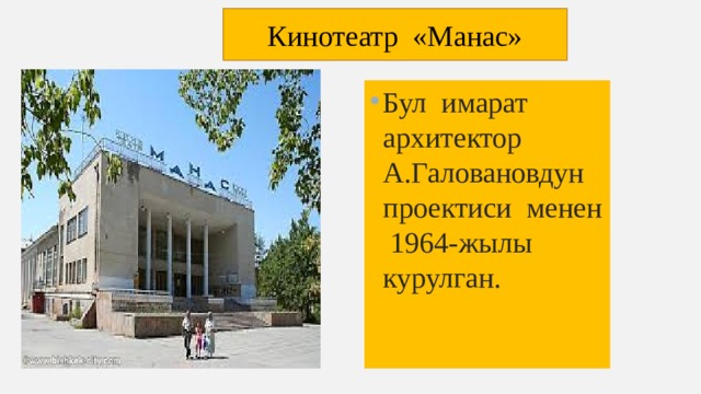 Кинотеатр «Манас» Бул имарат архитектор А.Галовановдун проектиси менен 1964-жылы курулган. 