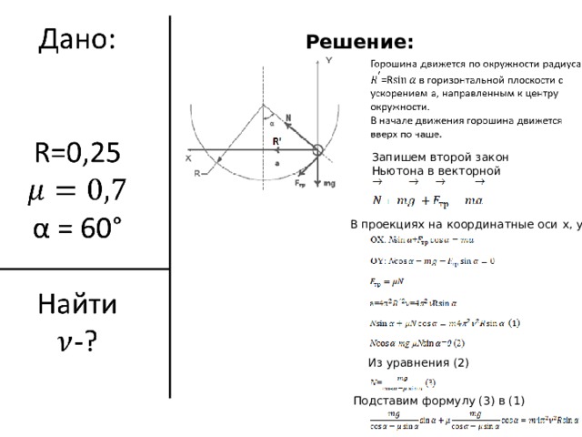 Решение: Запишем второй закон Ньютона в векторной форме:  В проекциях на координатные оси x , y :  Из уравнения (2) Подставим формулу (3) в (1) 