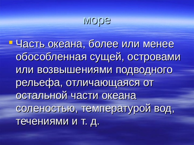 Часть океана, более или менее обособленная сущей, островами или возвышениями подводного рельефа, отличающаяся от остальной части океана соленостью, температурой вод, течениями и т. д. 